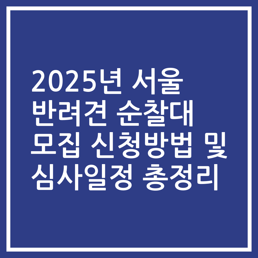 2025년 서울 반려견 순찰대 모집 신청방법 및 심사일정 총정리