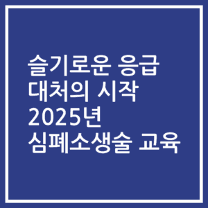 슬기로운 응급 대처의 시작 2025년 심폐소생술 교육