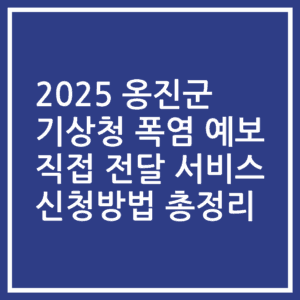 2025 옹진군 기상청 폭염 예보 직접 전달 서비스 신청방법 총정리