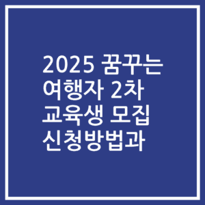2025 꿈꾸는 여행자 2차 교육생 모집 신청방법과