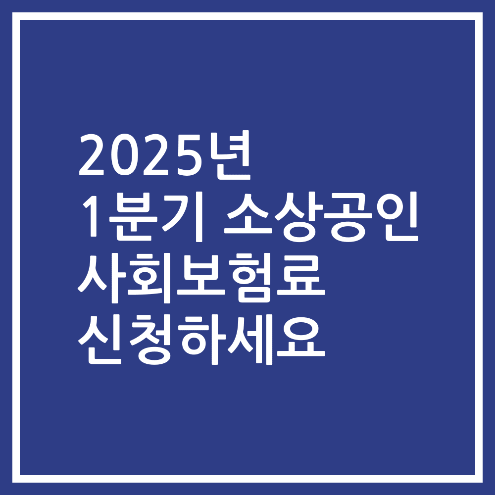 2025년 1분기 소상공인 사회보험료 신청하세요