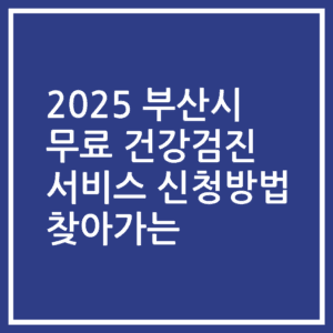 2025 부산시 무료 건강검진 서비스 신청방법 찾아가는