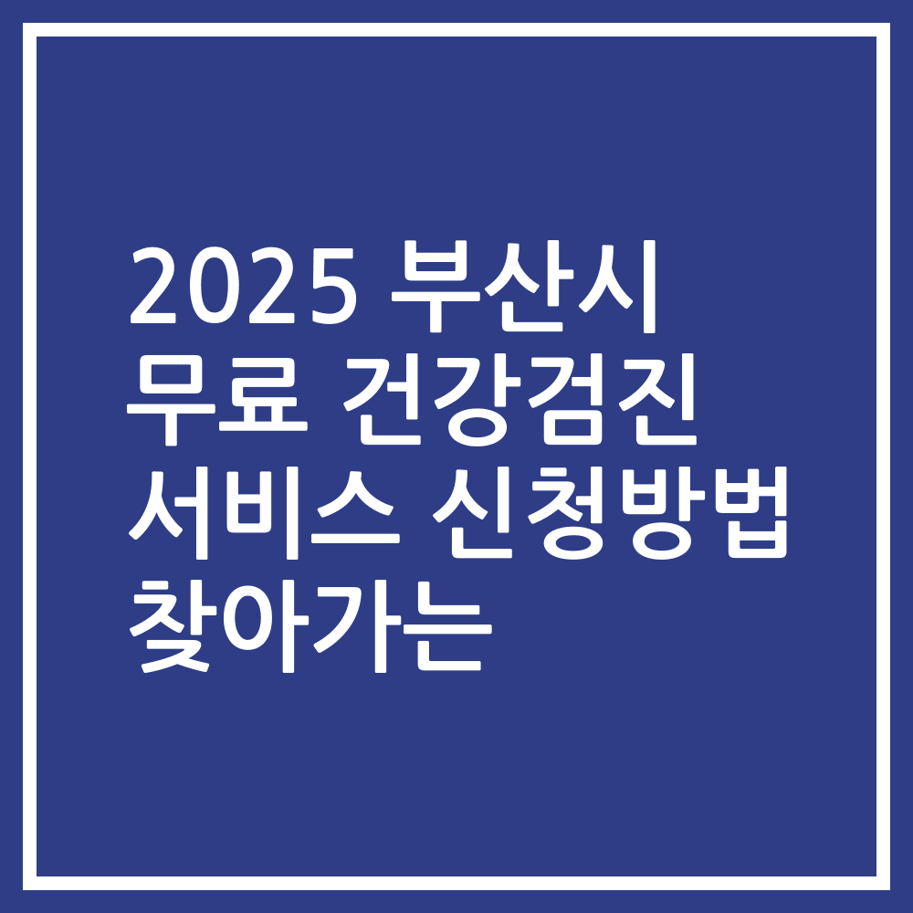 2025 부산시 무료 건강검진 서비스 신청방법 찾아가는