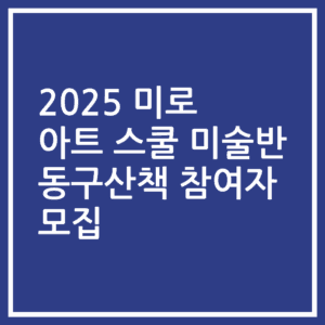 2025 미로 아트 스쿨 미술반 동구산책 참여자 모집