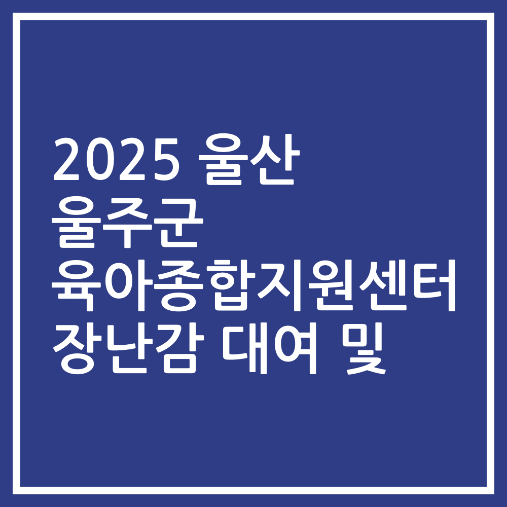 2025 울산 울주군 육아종합지원센터 장난감 대여 및