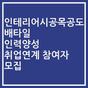 인테리어시공목공도배타일 인력양성 취업연계 참여자 모집