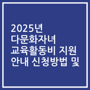 2025년 다문화자녀 교육활동비 지원 안내 신청방법 및