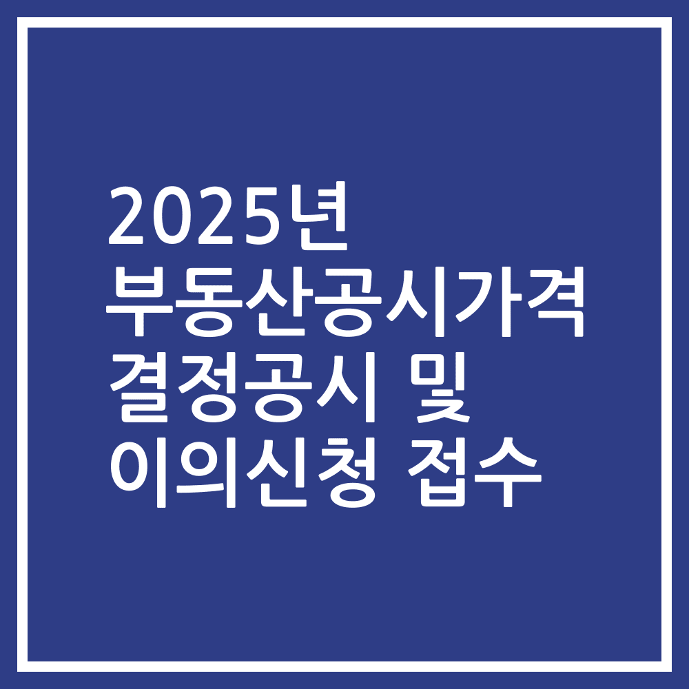 2025년 부동산공시가격 결정공시 및 이의신청 접수