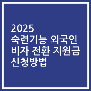 2025 숙련기능 외국인 비자 전환 지원금 신청방법