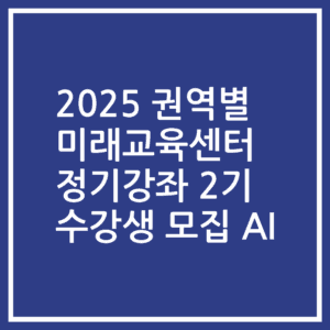 2025 권역별 미래교육센터 정기강좌 2기 수강생 모집 AI