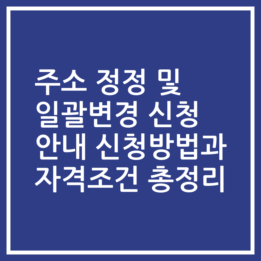 주소 정정 및 일괄변경 신청 안내 신청방법과 자격조건 총정리
