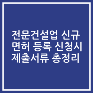 전문건설업 신규 면허 등록 신청시 제출서류 총정리