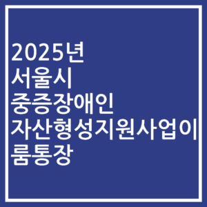 2025년 서울시 중증장애인 자산형성지원사업이룸통장