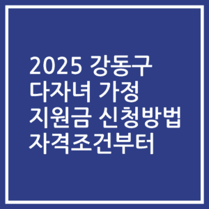 2025 강동구 다자녀 가정 지원금 신청방법 자격조건부터