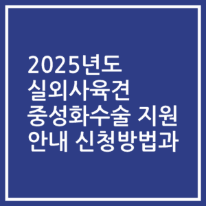 2025년도 실외사육견 중성화수술 지원 안내 신청방법과