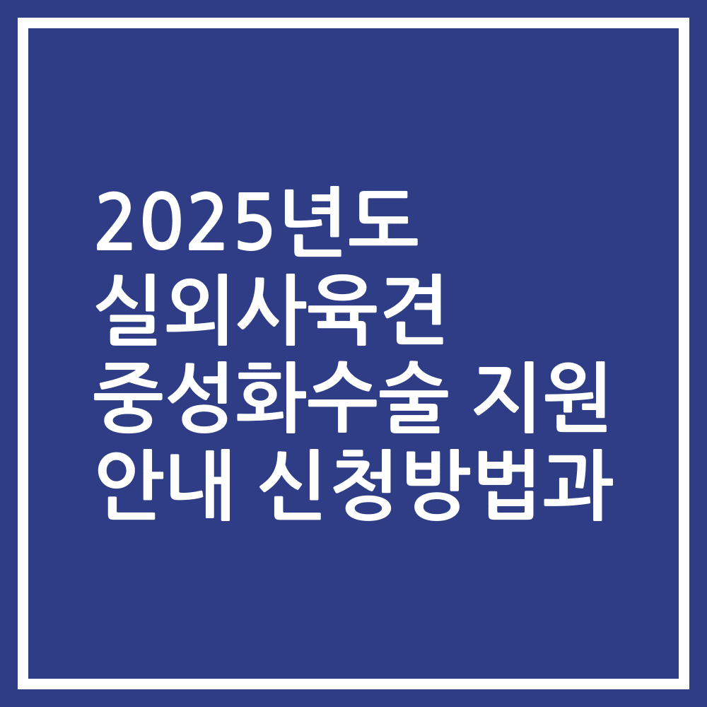 2025년도 실외사육견 중성화수술 지원 안내 신청방법과