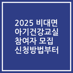2025 비대면 아기건강교실 참여자 모집 신청방법부터