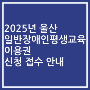 2025년 울산 일반장애인평생교육이용권 신청 접수 안내