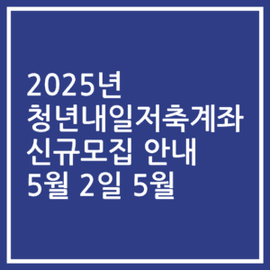 2025년 청년내일저축계좌 신규모집 안내 5월 2일 5월
