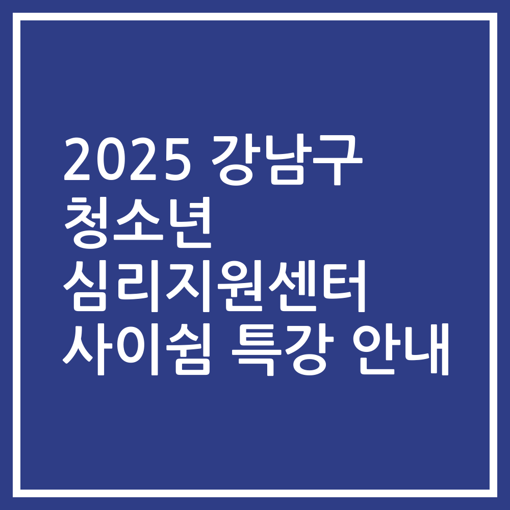 2025 강남구 청소년 심리지원센터 사이쉼 특강 안내