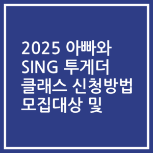 2025 아빠와 SING 투게더 클래스 신청방법 모집대상 및
