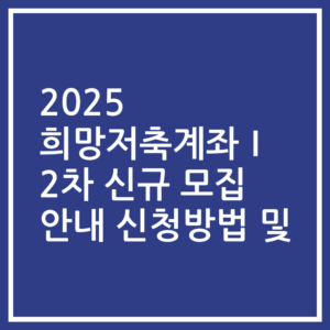 2025 희망저축계좌Ⅰ 2차 신규 모집 안내 신청방법 및
