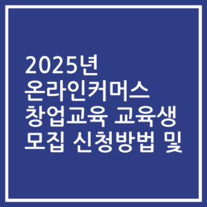2025년 온라인커머스 창업교육 교육생 모집 신청방법 및