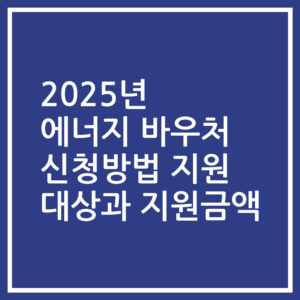 2025년 에너지 바우처 신청방법 지원 대상과 지원금액
