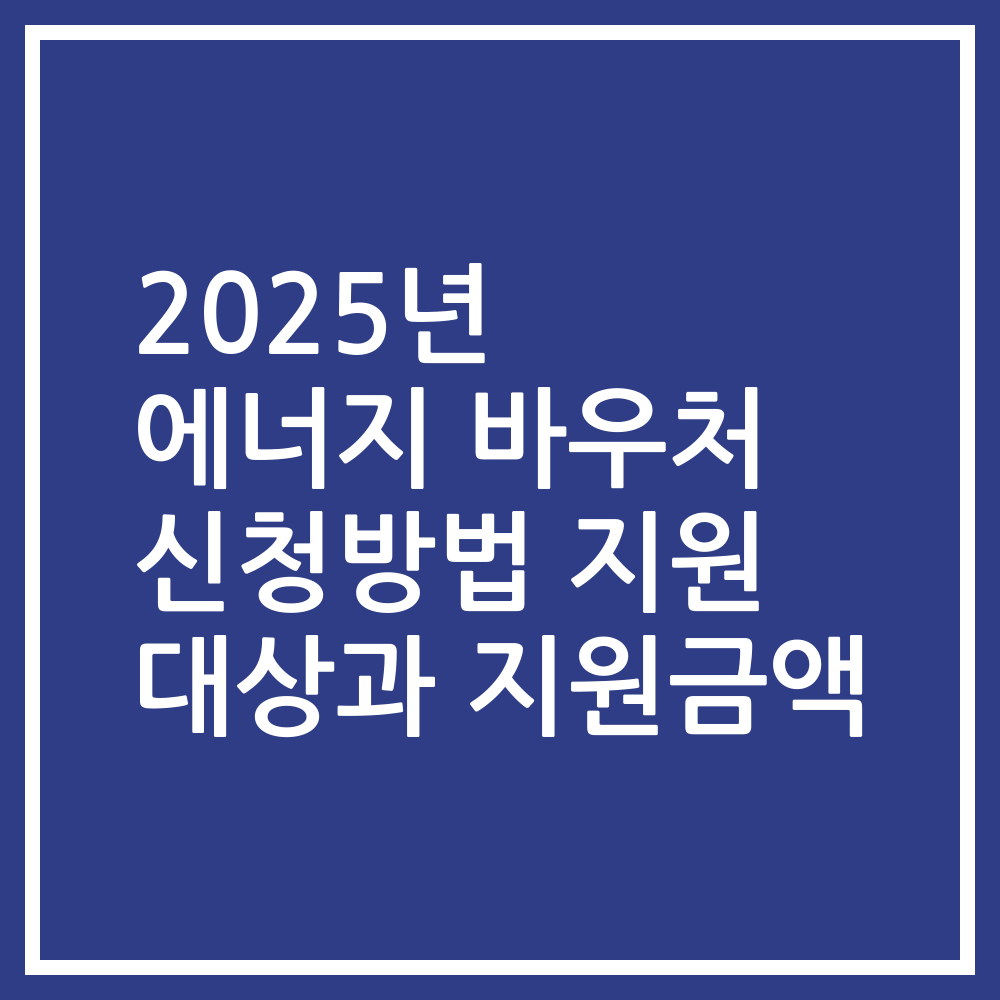 2025년 에너지 바우처 신청방법 지원 대상과 지원금액