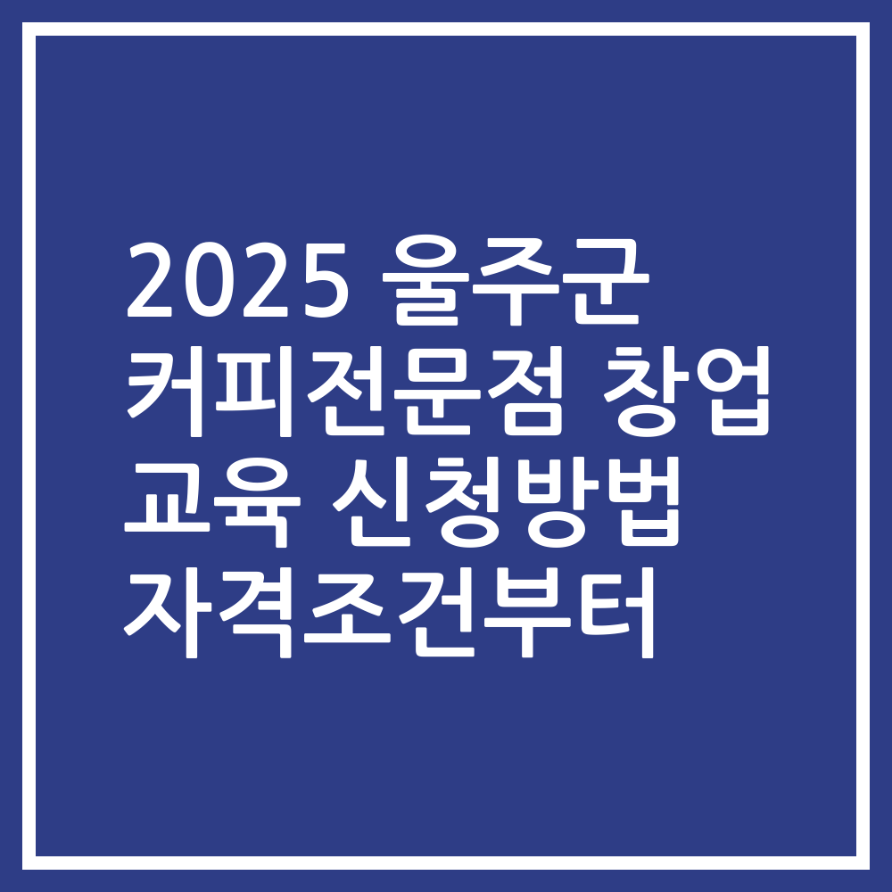 2025 울주군 커피전문점 창업 교육 신청방법 자격조건부터
