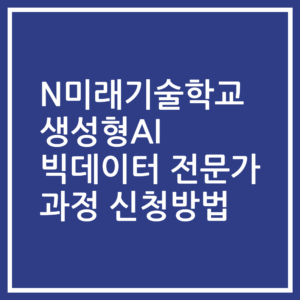 N미래기술학교 생성형AI 빅데이터 전문가 과정 신청방법