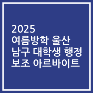 2025 여름방학 울산 남구 대학생 행정 보조 아르바이트